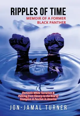 Ripples of Time: Memoiren eines ehemaligen Black Panther: Wie weißer Inlandsterrorismus und Polizeiarbeit BLAC dämonisiert, entmenschlicht und geschändet hat - Ripples of Time: Memoir of a Former Black Panther: How Domestic White Terrorism and Policing Has Demonized Dehumanized; Desecrated BLAC