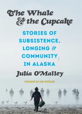 Der Wal und der Cupcake: Geschichten von Subsistenz, Sehnsucht und Gemeinschaft in Alaska - The Whale and the Cupcake: Stories of Subsistence, Longing, and Community in Alaska