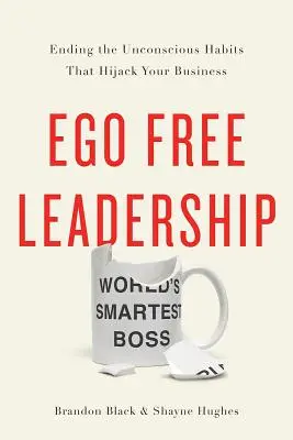 Ego-freie Führung: Beenden Sie die unbewussten Gewohnheiten, die Ihr Unternehmen lahmlegen - Ego Free Leadership: Ending the Unconscious Habits That Hijack Your Business