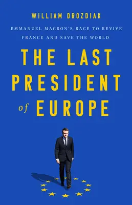 Der letzte Präsident von Europa: Emmanuel Macrons Wettlauf um die Wiederbelebung Frankreichs und die Rettung der Welt - The Last President of Europe: Emmanuel Macron's Race to Revive France and Save the World