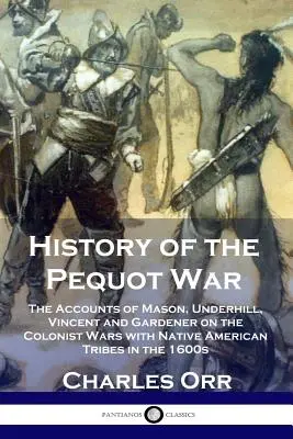 Geschichte des Pequot-Krieges: Die Berichte von Mason, Underhill, Vincent und Gardener über die Kriege der Kolonisten mit den indianischen Stämmen in den 1600er Jahren - History of the Pequot War: The Accounts of Mason, Underhill, Vincent and Gardener on the Colonist Wars with Native American Tribes in the 1600s