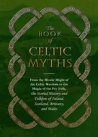 Das Buch der keltischen Mythen: Von der mystischen Macht der keltischen Krieger bis zur Magie des Feenvolks, die Geschichte und Folklore Irlands - The Book of Celtic Myths: From the Mystic Might of the Celtic Warriors to the Magic of the Fey Folk, the Storied History and Folklore of Ireland