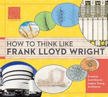 Denken wie Frank Lloyd Wright, 1: Einblicke, Inspiration und Aktivitäten für zukünftige Architekten - How to Think Like Frank Lloyd Wright, 1: Insights, Inspiration, and Activities for Future Architects