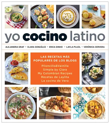 Yo Cocino Latino: Las Mejores Recetas de Cinco Populares Blogs de Cocina Hispana / Ich koche lateinamerikanisches Essen: Die besten Rezepte aus 5 beliebten hispanischen Kochseiten - Yo Cocino Latino: Las Mejores Recetas de Cinco Populares Blogs de Cocina Hispana / I Cook Latin Food: The Best Recipes from 5 Popular Hispanic Cooking