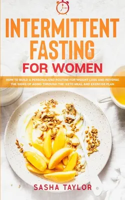 Intermittierendes Fasten für Frauen: Wie Sie mit Keto-Mahlzeiten und Bewegung eine individuelle Routine zur Gewichtsabnahme aufbauen und die Anzeichen des Alterns umkehren - Intermittent Fasting for Women: How to Build a Personalized Routine for Weight Loss and Reverse the Signs of Aging through the Keto Meal and Exercise