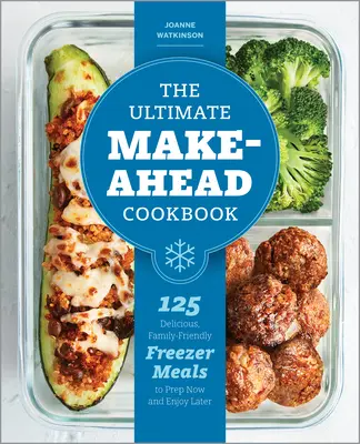 Das ultimative Kochbuch zum Vorbereiten: 125 leckere, familienfreundliche Tiefkühlgerichte, die man jetzt vorbereiten und später genießen kann - The Ultimate Make-Ahead Cookbook: 125 Delicious, Family-Friendly Freezer Meals to Prep Now and Enjoy Later