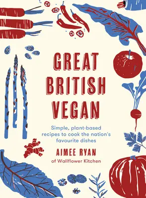 Great British Vegan: Einfache, pflanzliche Rezepte für die Lieblingsspeisen der Nation - Great British Vegan: Simple, Plant-Based Recipes to Cook the Nation's Favourite Dishes