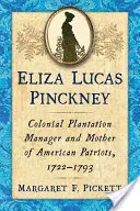Eliza Lucas Pinckney: Koloniale Plantagenleiterin und Mutter amerikanischer Patrioten, 1722-1793 - Eliza Lucas Pinckney: Colonial Plantation Manager and Mother of American Patriots, 1722-1793