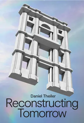 Daniel Theiler: Die Rekonstruktion des Morgens - Daniel Theiler: Reconstructing Tomorrow