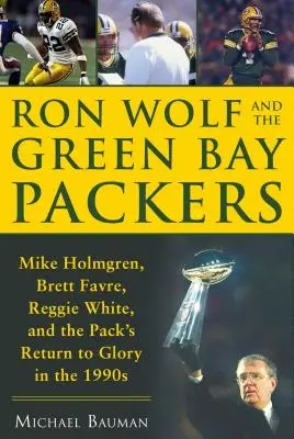 Ron Wolf und die Green Bay Packers: Mike Holmgren, Brett Favre, Reggie White und die Rückkehr des Packs zum Ruhm in den 1990er Jahren - Ron Wolf and the Green Bay Packers: Mike Holmgren, Brett Favre, Reggie White, and the Pack's Return to Glory in the 1990s