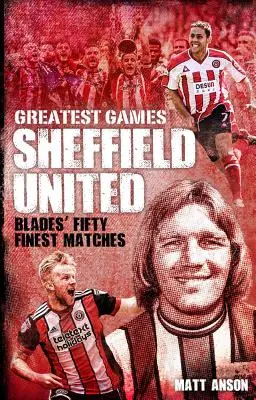 Sheffield United Greatest Games: Die fünfzig besten Spiele der Blades - Sheffield United Greatest Games: The Blades' Fifty Finest Matches