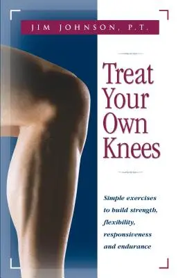 Behandeln Sie Ihre eigenen Knie: Einfache Übungen zum Aufbau von Kraft, Flexibilität, Reaktionsfähigkeit und Ausdauer - Treat Your Own Knees: Simple Exercises to Build Strength, Flexibility, Responsiveness and Endurance