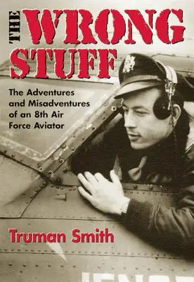 Das Falsche Zeug: Die Abenteuer und Missgeschicke eines Fliegers der 8th Air Force - The Wrong Stuff: The Adventures and Misadventures of an 8th Air Force Aviator