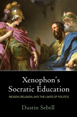 Xenophons sokratische Erziehung: Vernunft, Religion und die Grenzen der Politik - Xenophon's Socratic Education: Reason, Religion, and the Limits of Politics