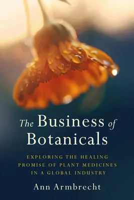Das Geschäft mit Botanicals: Das Heilungsversprechen pflanzlicher Arzneimittel in einer globalen Industrie - The Business of Botanicals: Exploring the Healing Promise of Plant Medicines in a Global Industry