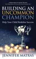 Building an Uncommon Champion: Helfen Sie Ihrem Kind, Erfolg neu zu definieren - Building an Uncommon Champion: Help Your Child Redefine Success