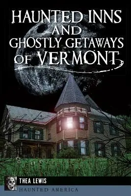 Geisterhafte Gasthöfe und gespenstische Ausflugsziele in Vermont - Haunted Inns and Ghostly Getaways of Vermont