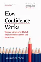 How Confidence Works - Die neue Wissenschaft des Selbstvertrauens und warum manche Menschen es lernen und andere nicht - How Confidence Works - The new science of self-belief, why some people learn it and others don't