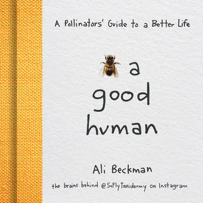 Seien Sie ein guter Mensch: Ein Leitfaden für Bestäuber für ein besseres Leben - Bee a Good Human: A Pollinators' Guide to a Better Life