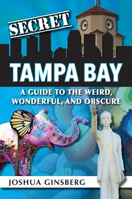 Die geheime Tampa Bay: Ein Leitfaden für das Seltsame, Wunderbare und Obskure - Secret Tampa Bay: A Guide to the Weird, Wonderful, and Obscure