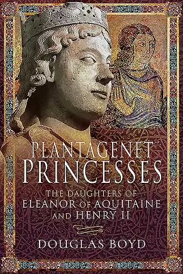 Plantagenet-Prinzessinnen: Die Töchter von Eleonore von Aquitanien und Heinrich II. - Plantagenet Princesses: The Daughters of Eleanor of Aquitaine and Henry II