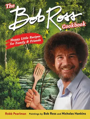 Das Bob-Ross-Kochbuch: Fröhliche kleine Rezepte für Familie und Freunde - The Bob Ross Cookbook: Happy Little Recipes for Family and Friends