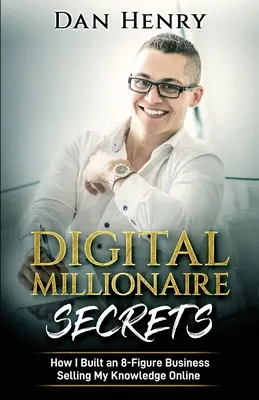 Die Geheimnisse des digitalen Millionärs: Wie ich ein 8-stelliges Geschäft mit dem Verkauf meines Wissens online aufbaute - Digital Millionaire Secrets: How I Built an 8-Figure Business Selling My Knowledge Online