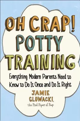 Oh Mist! Töpfchentraining, 1: Alles, was moderne Eltern wissen müssen, um es einmal und richtig zu machen - Oh Crap! Potty Training, 1: Everything Modern Parents Need to Know to Do It Once and Do It Right