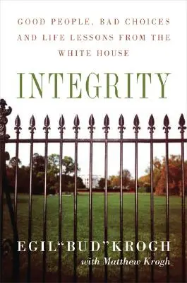 Integrität: Gute Menschen, schlechte Entscheidungen und Lebenslektionen aus dem Weißen Haus - Integrity: Good People, Bad Choices, and Life Lessons from the White House