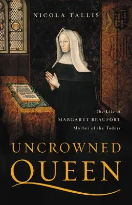 Ungekrönte Königin: Das Leben der Margaret Beaufort, Mutter der Tudors - Uncrowned Queen: The Life of Margaret Beaufort, Mother of the Tudors