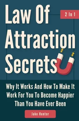 Geheimnisse des Gesetzes der Anziehung 2 in 1: Warum es funktioniert und wie Sie es für sich nutzen können, um glücklicher zu werden, als Sie es je waren - Law Of Attraction Secrets 2 In 1: Why It Works And How To Make It Work For You To Become Happier Than You Have Ever Been