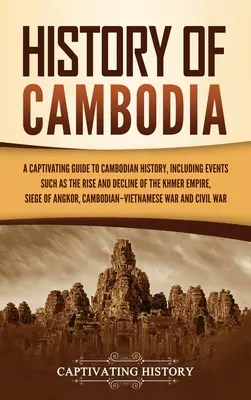 Geschichte von Kambodscha: Ein fesselnder Leitfaden zur kambodschanischen Geschichte, einschließlich Ereignissen wie dem Aufstieg und Niedergang des Khmer-Reiches, der Belagerung von - History of Cambodia: A Captivating Guide to Cambodian History, Including Events Such as the Rise and Decline of the Khmer Empire, Siege of