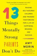 13 Dinge, die geistig starke Eltern nicht tun: Wie man selbstbewusste Kinder erzieht und ihre Gehirne für ein Leben voller Glück, Sinn und Erfolg trainiert - 13 Things Mentally Strong Parents Don't Do: Raising Self-Assured Children and Training Their Brains for a Life of Happiness, Meaning, and Success