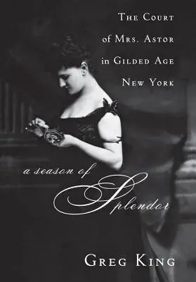 Eine Saison der Pracht: Der Hof von Mrs. Astor im New York des Goldenen Zeitalters - A Season of Splendor: The Court of Mrs. Astor in Gilded Age New York