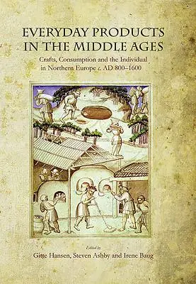 Alltägliche Produkte im Mittelalter: Kunsthandwerk, Konsum und Individuum in Nordeuropa um 800-1600 - Everyday Products in the Middle Ages: Crafts, Consumption and the Individual in Northern Europe C. Ad 800-1600