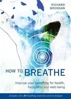 Wie man atmet: Verbessern Sie Ihre Atmung für Gesundheit, Glück und Wohlbefinden (mit über 30 Atemübungen und -techniken) - How to Breathe: Improve Your Breathing for Health, Happiness and Well-Being (Includes Over 30 Breathing Exercises and Techniques)