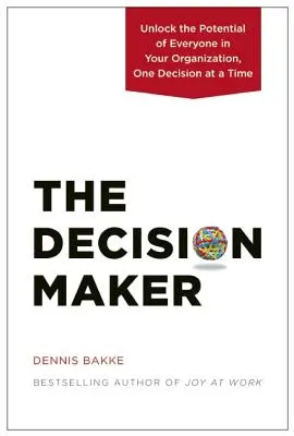 Der Entscheidungsträger: Erschließen Sie das Potenzial jedes Einzelnen in Ihrer Organisation, eine Entscheidung nach der anderen - The Decision Maker: Unlock the Potential of Everyone in Your Organization, One Decision at a Time