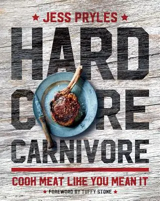 Hardcore-Fleischfresser: Kochen Sie Fleisch, wie Sie es meinen - Hardcore Carnivore: Cook Meat Like You Mean It