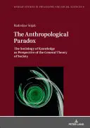 Das anthropologische Paradox; Die Soziologie des Wissens als Perspektive der allgemeinen Gesellschaftstheorie - The Anthropological Paradox; The Sociology of Knowledge as Perspective of the General Theory of Society