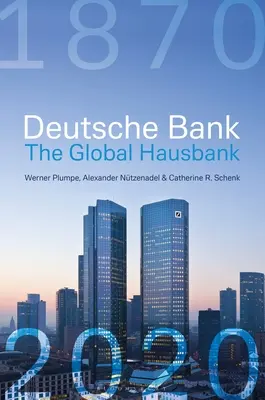 Die Deutsche Bank: Die globale Hausbank, 1870 - 2020 - Deutsche Bank: The Global Hausbank, 1870 - 2020