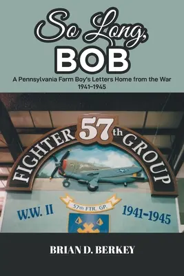 Mach's gut, Bob: Die Briefe eines Bauernjungen aus Pennsylvania aus dem Krieg 1941-1945 - So Long, Bob: A Pennsylvania Farm Boy's Letters Home from the War 1941-1945