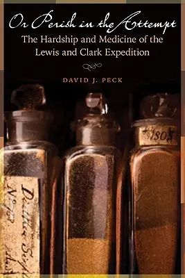 Oder bei dem Versuch umkommen: Die Härte und Medizin der Lewis und Clark Expedition - Or Perish in the Attempt: The Hardship and Medicine of the Lewis and Clark Expedition