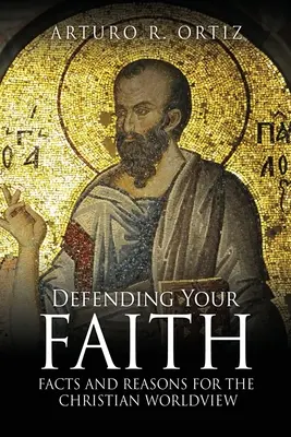 Verteidige deinen Glauben: Fakten und Begründungen für die christliche Weltanschauung - Defending Your Faith: Facts and Reasons for the Christian Worldview