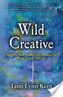 Wild Creative: Entfachen Sie Ihre Leidenschaft und Ihr Potenzial bei der Arbeit, zu Hause und im Leben - Wild Creative: Igniting Your Passion and Potential in Work, Home, and Life