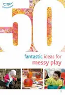 50 fantastische Ideen für unordentliche Spiele - 50 Fantastic Ideas for Messy Play