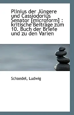 Plinius Der Jüngere Und Cassiodorius Senator [Microform] - Kritische Beiträge Zum 10. Buch Der Brief - Plinius Der Jungere Und Cassiodorius Senator [Microform] - Kritische Beitrage Zum 10. Buch Der Brief