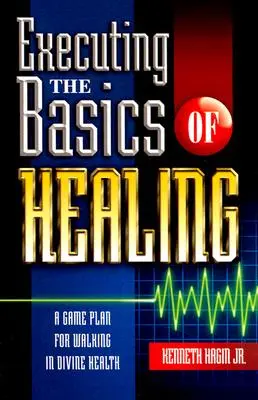 Die Grundlagen der Heilung ausführen: Ein Spielplan für den Weg zur göttlichen Gesundheit - Executing the Basics of Healing: A Game Plan for Walking in Divine Health