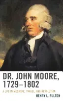 Dr. John Moore, 1729-1802: Ein Leben in Medizin, Reisen und Revolution - Dr. John Moore, 1729-1802: A Life in Medicine, Travel, and Revolution