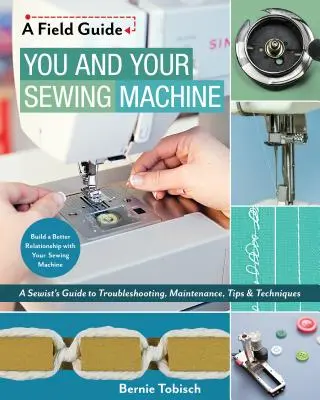 Sie und Ihre Nähmaschine: Ein Leitfaden für Näherinnen zur Fehlersuche, Wartung, Tipps und Techniken - You and Your Sewing Machine: A Sewist's Guide to Troubleshooting, Maintenance, Tips & Techniques