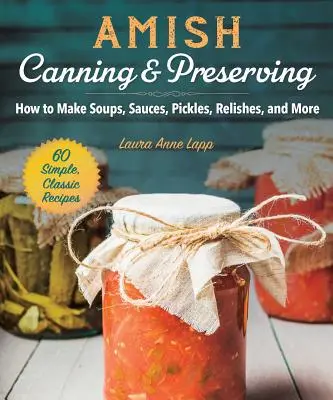 Amish Canning & Preserving: Wie man Suppen, Saucen, Essiggurken, Relishes und mehr herstellt - Amish Canning & Preserving: How to Make Soups, Sauces, Pickles, Relishes, and More